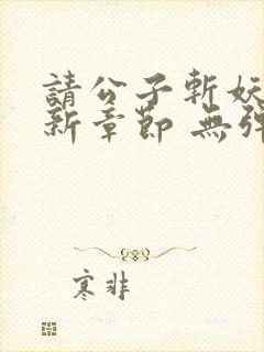 请公子斩妖 最新章节 无弹窗封面