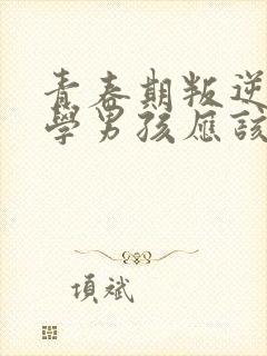 青春期叛逆不上学男孩应该怎么办