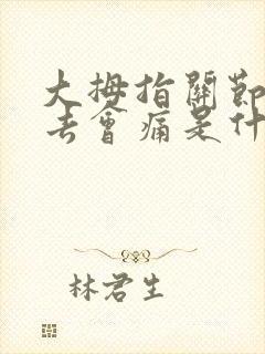 大拇指关节按下去会痛是什么原因