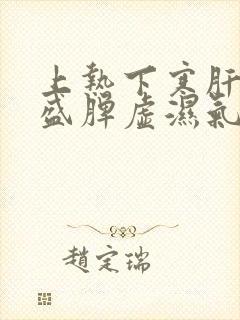 上热下寒肝火旺盛脾虚湿气重怎么调理