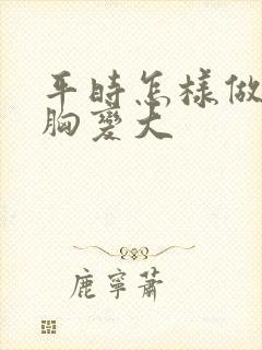 平时怎样做能使胸变大