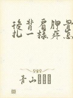 后背肩胛骨像针扎一样疼怎么回事