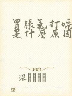 胃胀气打嗝放屁是什么原因引起的