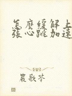 怎么缓解上台紧张心跳加速的情绪