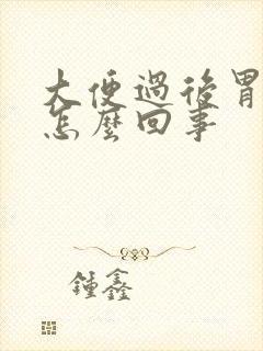 大便过后胃难受怎么回事