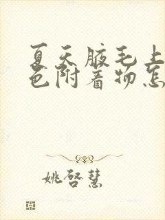 夏天腋毛上有黄色附着物怎么去除