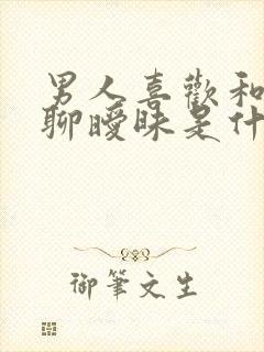 男人喜欢和女人聊暧昧是什么情况