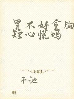 胃不好会胸闷气短心慌吗