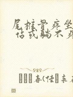 尾椎骨疼坐着疼 站或躺不疼是什么原因