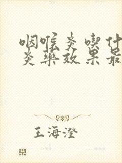 咽喉炎吃什么消炎药效果最好有痰