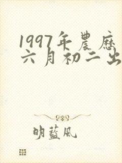 1997年农历六月初二出生的女孩命运如何