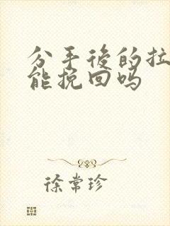 分手后的拉黑还能挽回吗