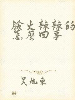 脸火辣辣的疼是怎么回事