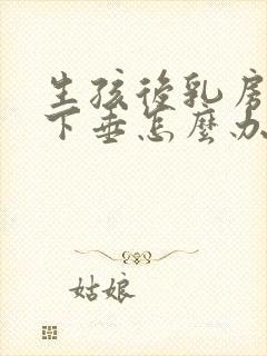 生孩后乳房变软下垂怎么办