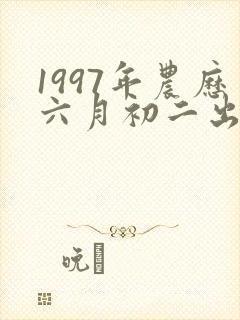 1997年农历六月初二出生的女孩命运如何