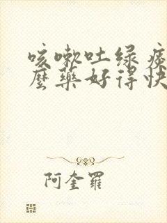 咳嗽吐绿痰吃什么药好得快