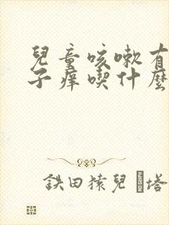 儿童咳嗽有痰嗓子痒吃什么药封面