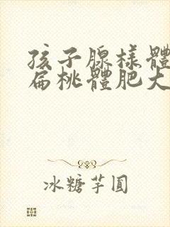 孩子腺样体肥大扁桃体肥大能不切扁桃体吗