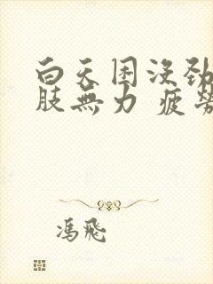 白天困没劲 四肢无力 疲劳