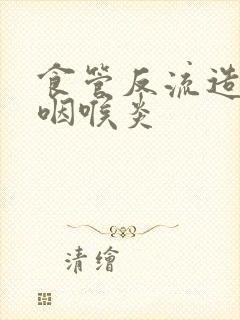 食管反流造成的咽喉炎