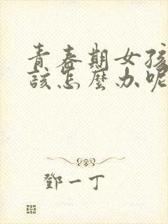 青春期女孩叛逆该怎么办呢