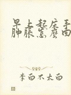 早上起床手关节肿胀怎么回事