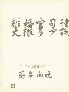 离婚官司律师费大概多少钱