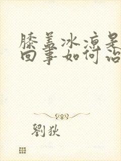 膝盖冰凉是怎么回事如何治疗