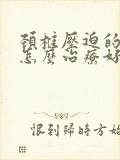 颈椎压迫的手麻怎么治疗好