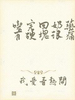 吃完回奶药涨奶有硬块很痛怎么办