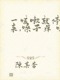 一咳嗽就停不下来,嗓子痒 咳的干呕