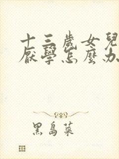 十三岁女儿叛逆厌学怎么办