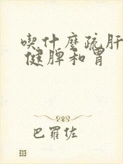 吃什么疏肝理气 健脾和胃