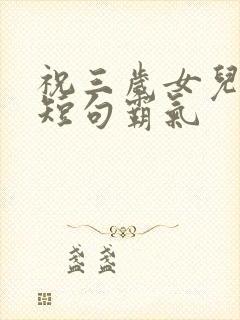 祝三岁女儿生日短句霸气