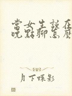 当女生说在忙呢晚点聊怎么回复