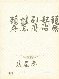 颈椎引起头昏头疼怎么治疗