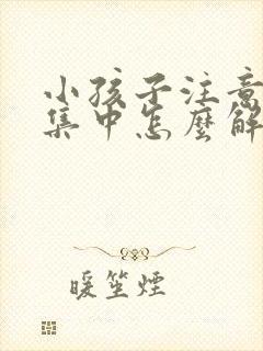 小孩子注意力不集中怎么解决挂什么科