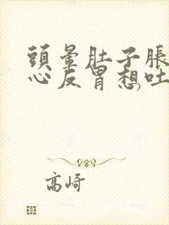 头晕肚子胀气恶心反胃想吐是怎么回事