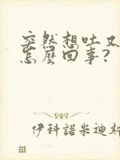 突然想吐又想拉怎么回事?