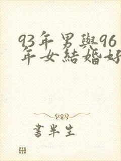93年男与96年女结婚好吗