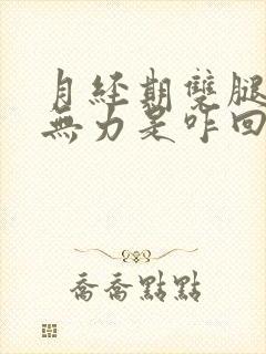 月经期双腿酸软无力是咋回事