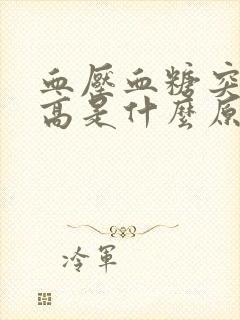 血压血糖突然升高是什么原因