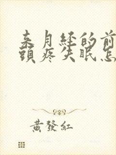 来月经的前几天头疼失眠怎么办