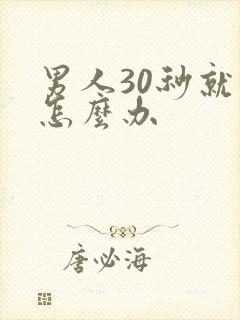 男人30秒就射怎么办