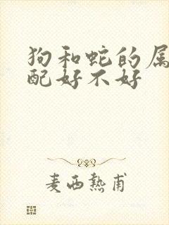 狗和蛇的属相婚配好不好