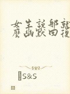 女生说那就好怎么幽默回复