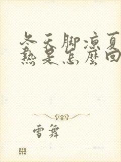 冬天脚凉夏天脚热是怎么回事