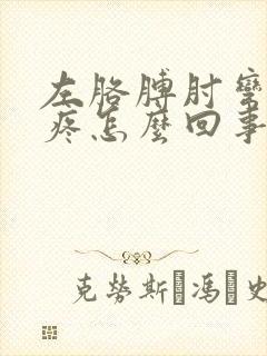 左胳膊肘弯曲处疼怎么回事