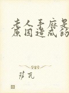 老人手麻是什么原因造成的