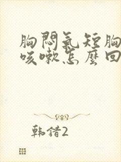 胸闷气短胸口堵咳嗽怎么回事